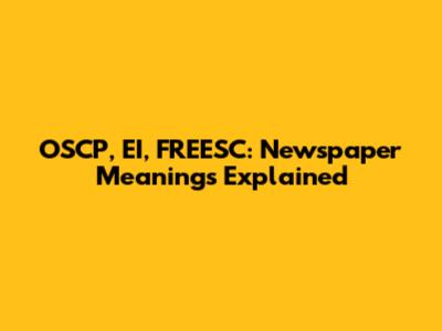 OSCP, EI, FREESC: Newspaper Meanings Explained