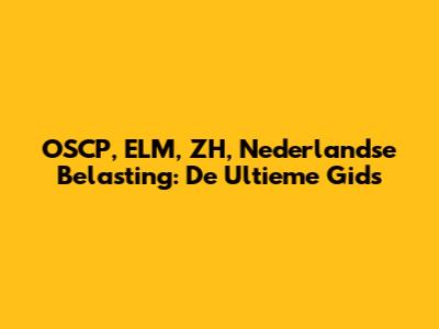 OSCP, ELM, ZH, Nederlandse Belasting: De Ultieme Gids