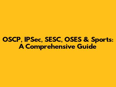OSCP, IPSec, SESC, OSES & Sports: A Comprehensive Guide