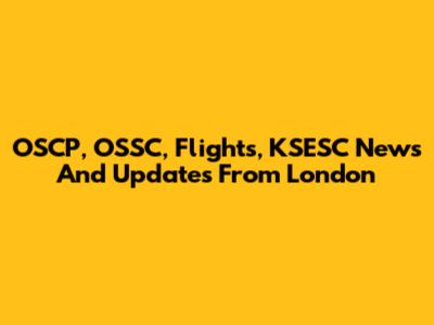 OSCP, OSSC, Flights, KSESC News And Updates From London