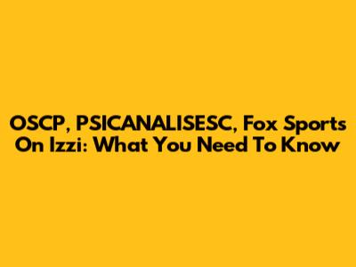 OSCP, PSICANALISESC, Fox Sports On Izzi: What You Need To Know