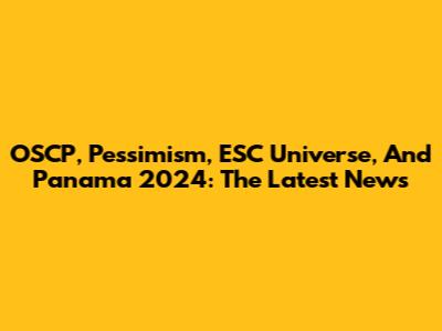 OSCP, Pessimism, ESC Universe, And Panama 2024: The Latest News