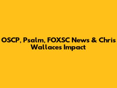 OSCP, Psalm, FOXSC News & Chris Wallace's Impact