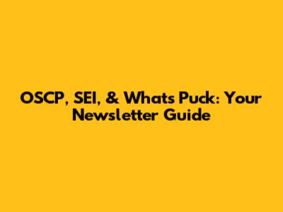 OSCP, SEI, & What's Puck: Your Newsletter Guide