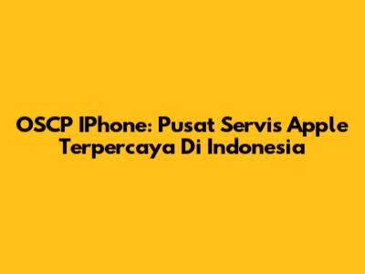 OSCP IPhone: Pusat Servis Apple Terpercaya Di Indonesia