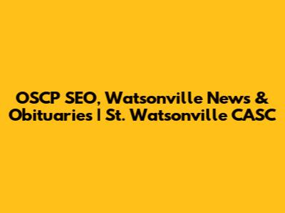 OSCP SEO, Watsonville News & Obituaries | St. Watsonville CASC
