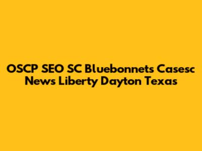 OSCP SEO SC Bluebonnets Casesc News Liberty Dayton Texas