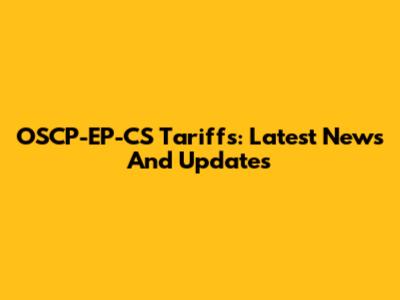 OSCP-EP-CS Tariffs: Latest News And Updates