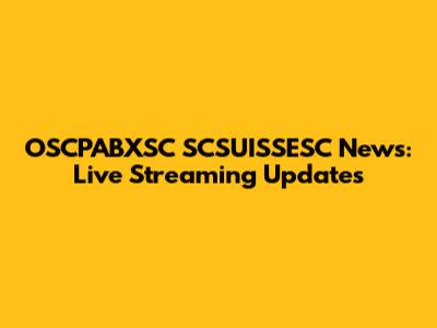 OSCPABXSC SCSUISSESC News: Live Streaming Updates