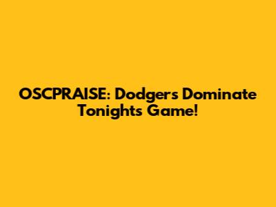 OSCPRAISE: Dodgers Dominate Tonight's Game!