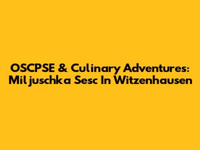 OSCPSE & Culinary Adventures: Miljuschka Sesc In Witzenhausen