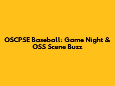 OSCPSE Baseball: Game Night & OSS Scene Buzz