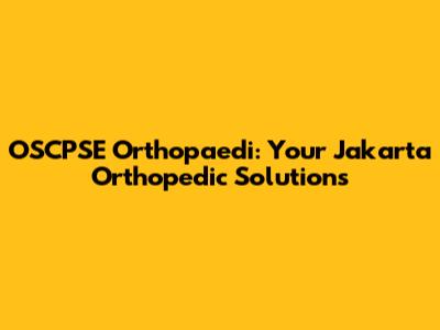 OSCPSE Orthopaedi: Your Jakarta Orthopedic Solutions