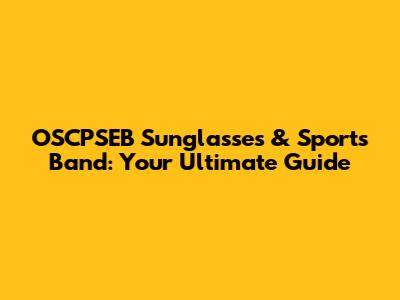 OSCPSEB Sunglasses & Sports Band: Your Ultimate Guide