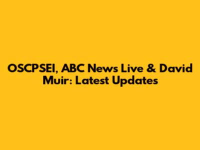 OSCPSEI, ABC News Live & David Muir: Latest Updates