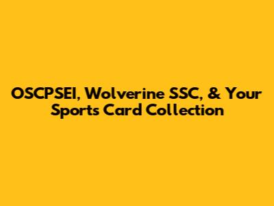 OSCPSEI, Wolverine SSC, & Your Sports Card Collection