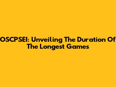 OSCPSEI: Unveiling The Duration Of The Longest Games