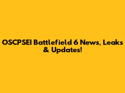 OSCPSEI Battlefield 6 News, Leaks & Updates!