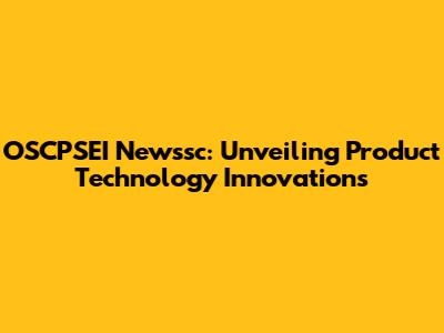 OSCPSEI Newssc: Unveiling Product Technology Innovations