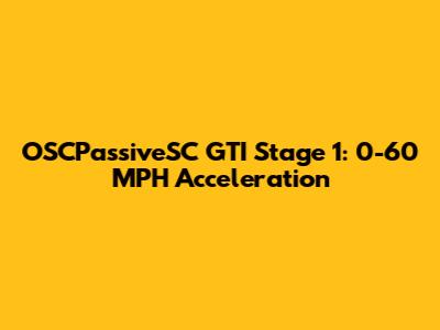 OSCPassiveSC GTI Stage 1: 0-60 MPH Acceleration