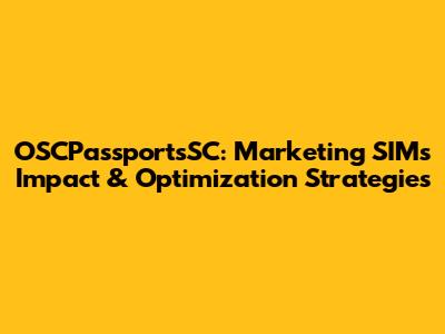 OSCPassportsSC: Marketing SIM's Impact & Optimization Strategies