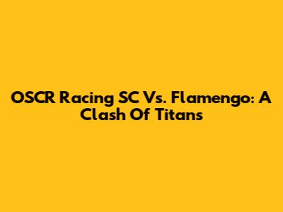OSCR Racing SC Vs. Flamengo: A Clash Of Titans