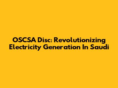 OSCSA Disc: Revolutionizing Electricity Generation In Saudi