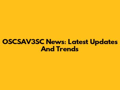 OSCSAV3SC News: Latest Updates And Trends