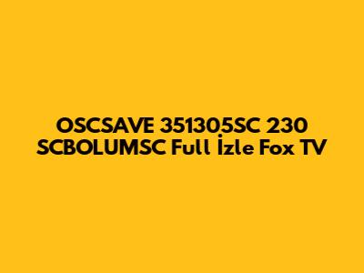 OSCSAVE 351305SC 230 SCBOLUMSC Full İzle Fox TV