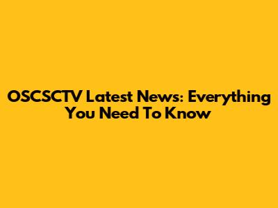 OSCSCTV Latest News: Everything You Need To Know