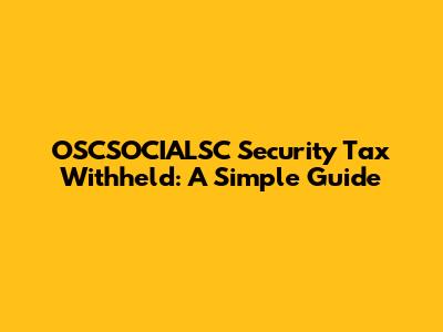 OSCSOCIALSC Security Tax Withheld: A Simple Guide
