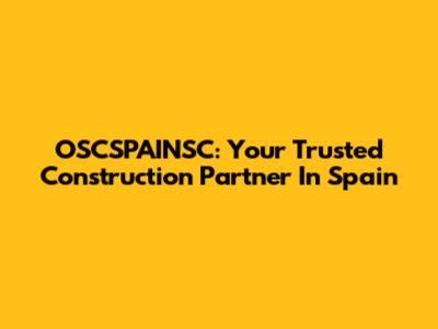 OSCSPAINSC: Your Trusted Construction Partner In Spain