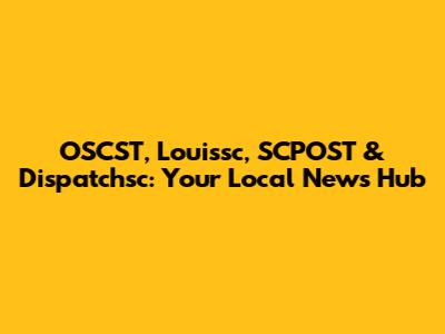 OSCST, Louissc, SCPOST & Dispatchsc: Your Local News Hub