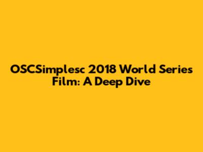 OSCSimplesc 2018 World Series Film: A Deep Dive