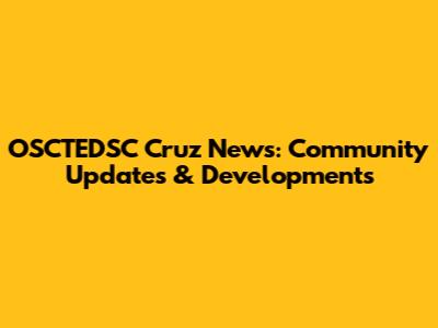 OSCTEDSC Cruz News: Community Updates & Developments
