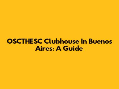 OSCTHESC Clubhouse In Buenos Aires: A Guide