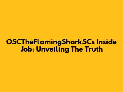 OSCTheFlamingSharkSC's Inside Job: Unveiling The Truth
