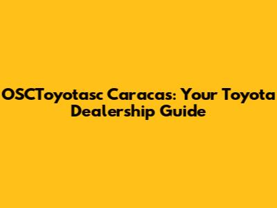 OSCToyotasc Caracas: Your Toyota Dealership Guide