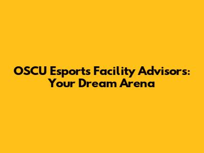 OSCU Esports Facility Advisors: Your Dream Arena