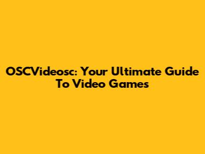 OSCVideosc: Your Ultimate Guide To Video Games