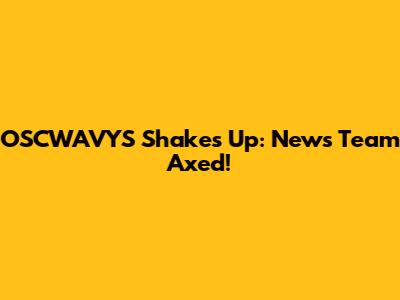 OSCWAVYS Shakes Up: News Team Axed!