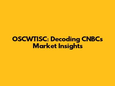 OSCWTISC: Decoding CNBC's Market Insights