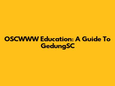 OSCWWW Education: A Guide To GedungSC