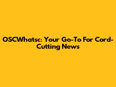 OSCWhatsc: Your Go-To For Cord-Cutting News