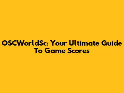 OSCWorldSc: Your Ultimate Guide To Game Scores