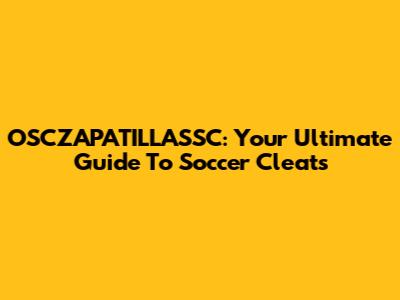 OSCZAPATILLASSC: Your Ultimate Guide To Soccer Cleats