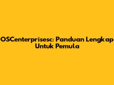 OSCenterprisesc: Panduan Lengkap Untuk Pemula