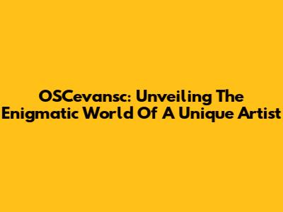 OSCevansc: Unveiling The Enigmatic World Of A Unique Artist