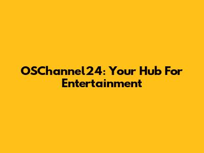 OSChannel24: Your Hub For Entertainment