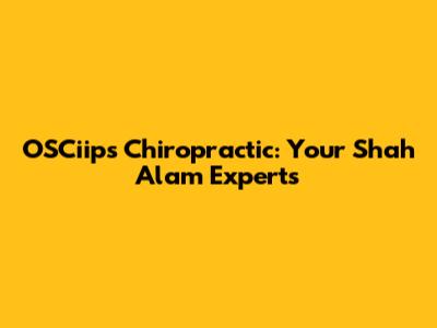 OSCiips Chiropractic: Your Shah Alam Experts